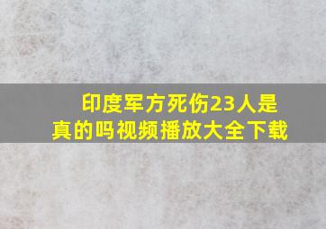 印度军方死伤23人是真的吗视频播放大全下载