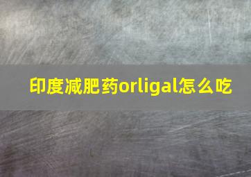 印度减肥药orligal怎么吃