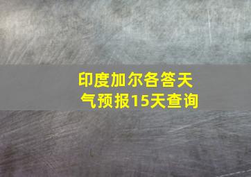 印度加尔各答天气预报15天查询