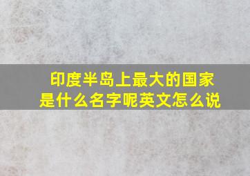 印度半岛上最大的国家是什么名字呢英文怎么说