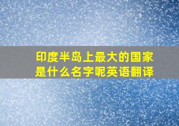 印度半岛上最大的国家是什么名字呢英语翻译