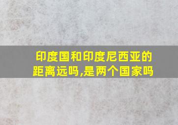 印度国和印度尼西亚的距离远吗,是两个国家吗