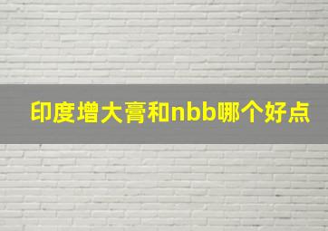 印度增大膏和nbb哪个好点