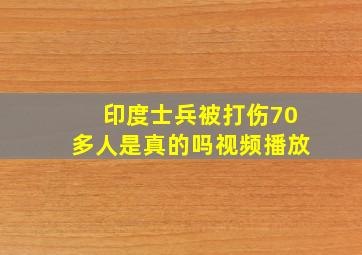 印度士兵被打伤70多人是真的吗视频播放