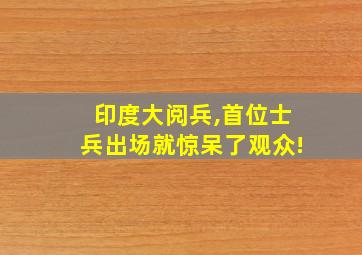 印度大阅兵,首位士兵出场就惊呆了观众!