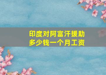 印度对阿富汗援助多少钱一个月工资