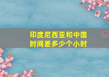 印度尼西亚和中国时间差多少个小时