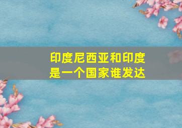 印度尼西亚和印度是一个国家谁发达