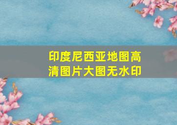 印度尼西亚地图高清图片大图无水印