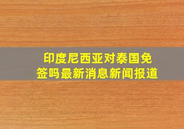 印度尼西亚对泰国免签吗最新消息新闻报道