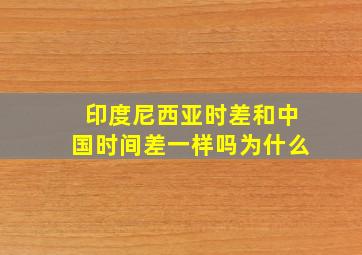 印度尼西亚时差和中国时间差一样吗为什么