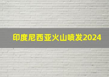 印度尼西亚火山喷发2024