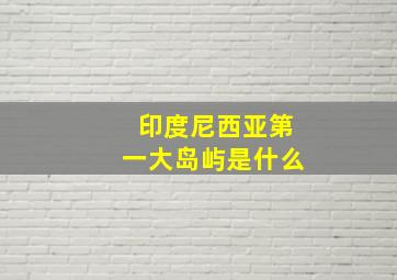 印度尼西亚第一大岛屿是什么