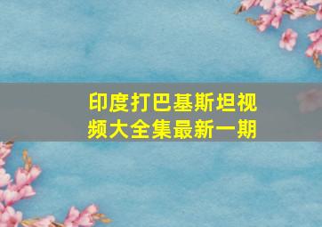 印度打巴基斯坦视频大全集最新一期