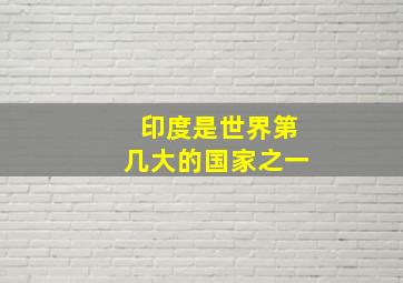 印度是世界第几大的国家之一