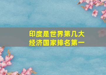 印度是世界第几大经济国家排名第一