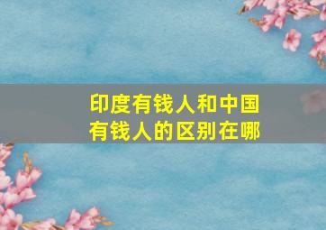 印度有钱人和中国有钱人的区别在哪