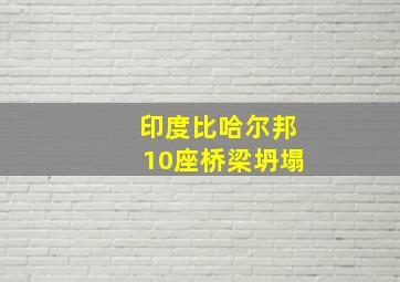 印度比哈尔邦10座桥梁坍塌