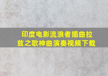 印度电影流浪者插曲拉兹之歌神曲演奏视频下载