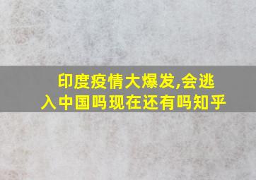 印度疫情大爆发,会逃入中国吗现在还有吗知乎