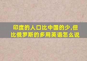 印度的人口比中国的少,但比俄罗斯的多用英语怎么说