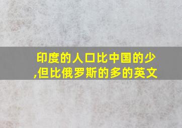 印度的人口比中国的少,但比俄罗斯的多的英文