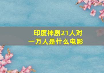 印度神剧21人对一万人是什么电影