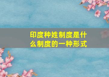 印度种姓制度是什么制度的一种形式