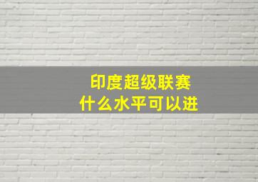 印度超级联赛什么水平可以进