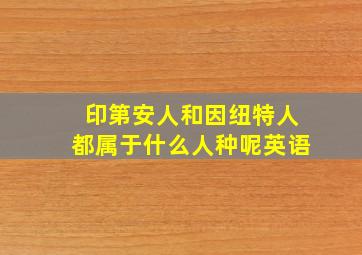 印第安人和因纽特人都属于什么人种呢英语