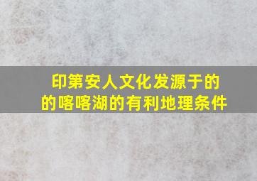 印第安人文化发源于的的喀喀湖的有利地理条件