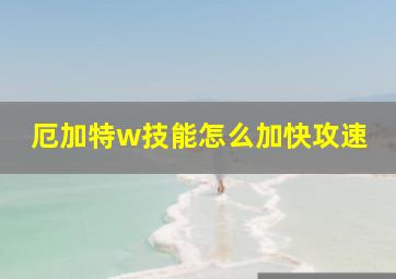 厄加特w技能怎么加快攻速