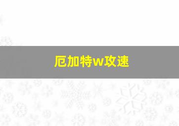 厄加特w攻速