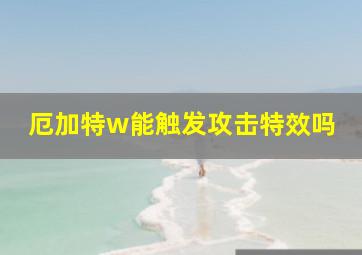 厄加特w能触发攻击特效吗