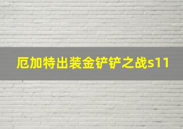 厄加特出装金铲铲之战s11