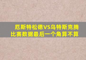 厄斯特松德VS乌特斯克腾比赛数据最后一个角算不算