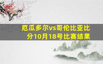 厄瓜多尔vs哥伦比亚比分10月18号比赛结果