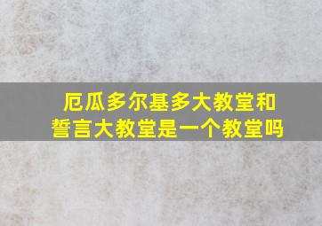 厄瓜多尔基多大教堂和誓言大教堂是一个教堂吗