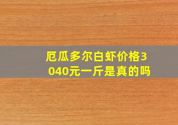 厄瓜多尔白虾价格3040元一斤是真的吗