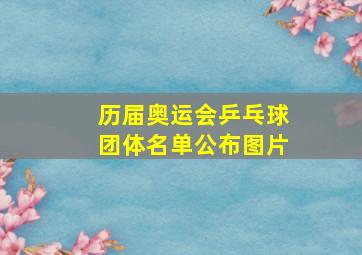 历届奥运会乒乓球团体名单公布图片