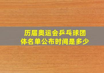 历届奥运会乒乓球团体名单公布时间是多少