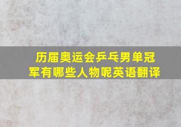 历届奥运会乒乓男单冠军有哪些人物呢英语翻译