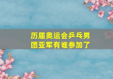 历届奥运会乒乓男团亚军有谁参加了