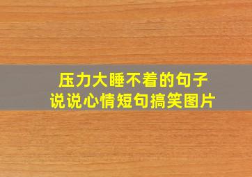 压力大睡不着的句子说说心情短句搞笑图片