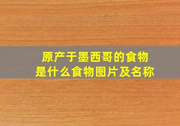 原产于墨西哥的食物是什么食物图片及名称