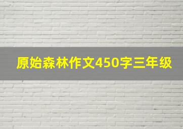 原始森林作文450字三年级