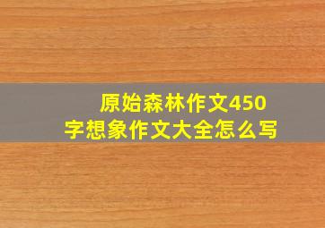 原始森林作文450字想象作文大全怎么写