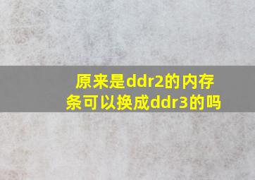 原来是ddr2的内存条可以换成ddr3的吗