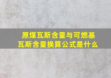 原煤瓦斯含量与可燃基瓦斯含量换算公式是什么