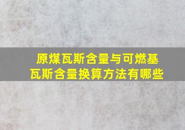 原煤瓦斯含量与可燃基瓦斯含量换算方法有哪些